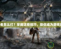 預(yù)言者怎么打？掌握這些技巧，助你成為游戲巔峰！