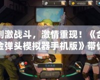 刺激戰(zhàn)斗，激情重現(xiàn)！《合金彈頭模擬器手機(jī)版》帶你重溫經(jīng)典射擊傳奇