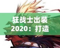 狂戰(zhàn)士出裝2020：打造最強(qiáng)戰(zhàn)斗力，突破極限戰(zhàn)場！