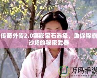 傳奇外傳2.0鑲嵌寶石選擇，助你稱霸沙場的秘密武器