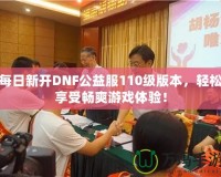 每日新開DNF公益服110級(jí)版本，輕松享受暢爽游戲體驗(yàn)！