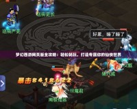 夢幻西游網(wǎng)頁版全攻略：輕松暢玩，打造專屬你的仙俠世界