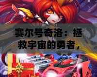 賽爾號奇洛：拯救宇宙的勇者，與您一起探索無盡冒險