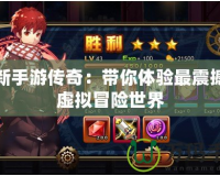 最新手游傳奇：帶你體驗(yàn)最震撼的虛擬冒險世界