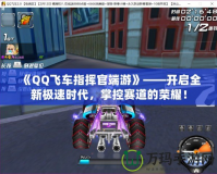 《QQ飛車指揮官端游》——開(kāi)啟全新極速時(shí)代，掌控賽道的榮耀！