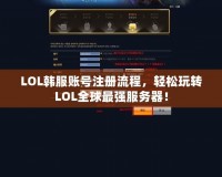 LOL韓服賬號注冊流程，輕松玩轉(zhuǎn)LOL全球最強服務(wù)器！