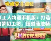 《工人物語手機(jī)版：打造你的夢幻工坊，隨時隨地暢享經(jīng)營樂趣》