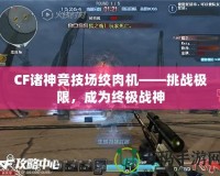 CF諸神競技場絞肉機——挑戰(zhàn)極限，成為終極戰(zhàn)神
