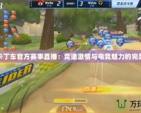 跑跑卡丁車官方賽事直播：競(jìng)速激情與電競(jìng)魅力的完美融合