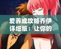 愛(ài)養(yǎng)成攻略喬伊詳細(xì)版：讓你的養(yǎng)成之旅更加輕松和愉快