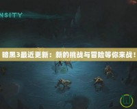 暗黑3最近更新：新的挑戰(zhàn)與冒險等你來戰(zhàn)！