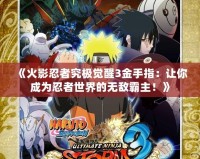 《火影忍者究極覺醒3金手指：讓你成為忍者世界的無敵霸主！》