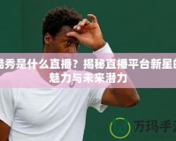 酷秀是什么直播？揭秘直播平臺新星的魅力與未來潛力