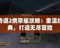侍道2攜帶版攻略：重溫經(jīng)典，打造無(wú)盡冒險(xiǎn)