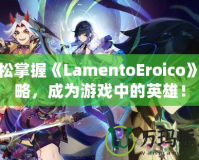 輕松掌握《LamentoEroico》攻略，成為游戲中的英雄！