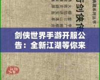劍俠世界手游開服公告：全新江湖等你來戰(zhàn)，熱血開局，俠義共舞！