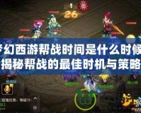夢(mèng)幻西游幫戰(zhàn)時(shí)間是什么時(shí)候？揭秘幫戰(zhàn)的最佳時(shí)機(jī)與策略