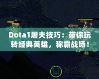 Dota1屠夫技巧：帶你玩轉(zhuǎn)經(jīng)典英雄，稱霸戰(zhàn)場(chǎng)！