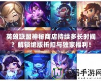 英雄聯(lián)盟神秘商店持續(xù)多長(zhǎng)時(shí)間？解鎖絕版折扣與獨(dú)家福利！
