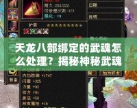 天龍八部綁定的武魂怎么處理？揭秘神秘武魂系統(tǒng)，助你成就無敵高手！
