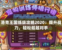 洛克王國練級(jí)攻略2020：提升戰(zhàn)力，輕松超越對手