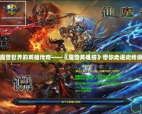 探索魔獸世界的英雄傳奇——《魔獸英雄榜》帶你走進史詩級戰(zhàn)斗