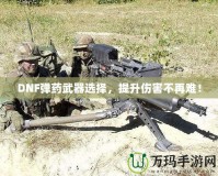 DNF彈藥武器選擇，提升傷害不再難！