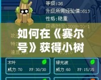 如何在《賽爾號》獲得小樹精？最全攻略來啦！