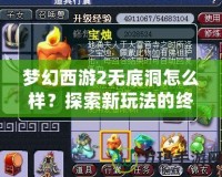 夢(mèng)幻西游2無底洞怎么樣？探索新玩法的終極體驗(yàn)
