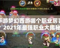 手游夢(mèng)幻西游哪個(gè)職業(yè)厲害？2021年最強(qiáng)職業(yè)大揭秘！