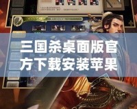 三國殺桌面版官方下載安裝蘋果，讓你暢享經典卡牌對決