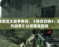 重新定義戰(zhàn)爭(zhēng)體驗(yàn)，《使命召喚4：現(xiàn)代戰(zhàn)爭(zhēng)》讓你置身前線(xiàn)