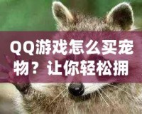 QQ游戲怎么買寵物？讓你輕松擁有超萌寵物，快來體驗吧！