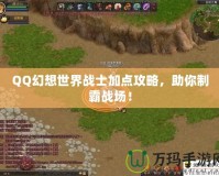 QQ幻想世界戰(zhàn)士加點攻略，助你制霸戰(zhàn)場！