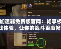 DNF加速器免費(fèi)版官網(wǎng)：暢享極速游戲體驗(yàn)，讓你的戰(zhàn)斗更順暢！