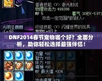DNF2014春節(jié)寵物哪個(gè)好？全面分析，助你輕松選擇最強(qiáng)伴侶！