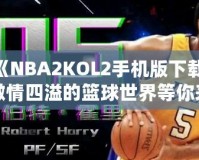 《NBA2KOL2手機版下載，激情四溢的籃球世界等你來戰(zhàn)》
