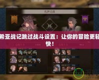 艾倫希亞戰(zhàn)記跳過戰(zhàn)斗設(shè)置：讓你的冒險更輕松愉快！