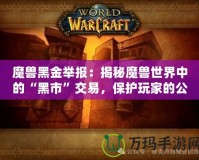 魔獸黑金舉報：揭秘魔獸世界中的“黑市”交易，保護玩家的公平競爭環(huán)境