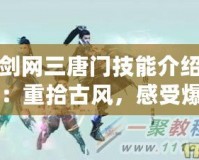 劍網(wǎng)三唐門(mén)技能介紹：重拾古風(fēng)，感受爆發(fā)與策略的完美結(jié)合