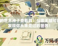 我的世界種子查看器：探索無限可能，發(fā)現(xiàn)你從未見過的世界！