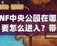 DNF中央公園在哪里？要怎么進(jìn)入？帶你深入探索DNF新地圖！