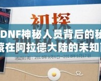 《探索DNF神秘人員背后的秘密，揭開隱藏在阿拉德大陸的未知面紗》