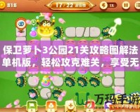 保衛(wèi)蘿卜3公園21關(guān)攻略圖解法單機(jī)版，輕松攻克難關(guān)，享受無與倫比的樂趣！