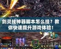 劍靈掛神器腳本怎么掛？教你快速提升游戲體驗！
