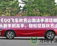 《QQ飛車秋名山跑法手游攻略：從新手到高手，輕松征服秋名山》
