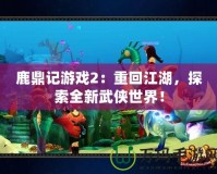鹿鼎記游戲2：重回江湖，探索全新武俠世界！