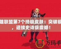 英雄聯(lián)盟第7個(gè)終極皮膚：突破極限，迎接史詩級(jí)震撼！