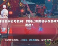 夢幻誅仙名字符號復(fù)制：如何讓你的名字在游戲中脫穎而出？