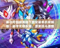 賽爾號超級英雄下載安裝單機(jī)破解版：暢享無限樂趣，激發(fā)戰(zhàn)斗激情！